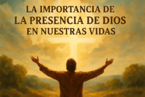 Bosquejo: La Importancia de la Presencia de Dios en Nuestras Vidas